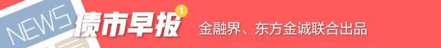 债市早报:资金面整体仍平衡偏松;止盈压力显现,银行间主要利率债收益率普遍上行 美债 国债利率 银行 行业新闻 第8张 债市早报:资金面整体仍平衡偏松;止盈压力显现,银行间主要利率债收益率普遍上行 美债 国债利率 银行 行业新闻 第8张
