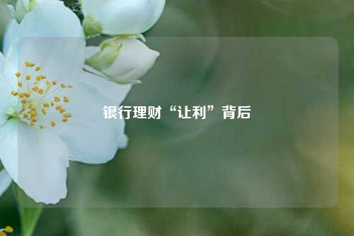 银行理财“让利”背后