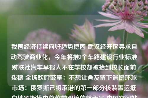 我国经济持续向好趋势稳固 武汉经开区寻求自动驾驶商业化，今年将推3个车路建设行业标准财联社汽车早报人不在学校却被抬到校长面前拨穗 全场欢呼鼓掌：不想让舍友留下遗憾环球市场：俄罗斯已将承诺的第一部分核装置运抵白俄罗斯境内首位戴眼镜的航天员 中国空间站神十六博士乘组开工了【精彩哈洽】签约额超2000万元！黑龙江省13家大型商超组团“寻宝”【精彩哈洽】签约额5亿元，大兴安岭地区8个招商引资项目签约“天佑女王”？拜登又有迷惑发言【助力哈洽】冰城公安全力做好地铁安保工作【精彩哈洽】助推智慧林业！龙江森工签