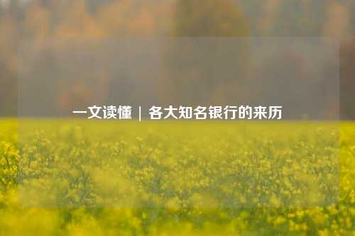 一文读懂 | 各大知名银行的来历