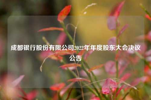 成都银行股份有限公司2022年年度股东大会决议公告