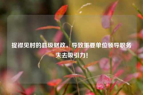 捉襟见肘的县级财政，导致重要单位领导职务失去吸引力！