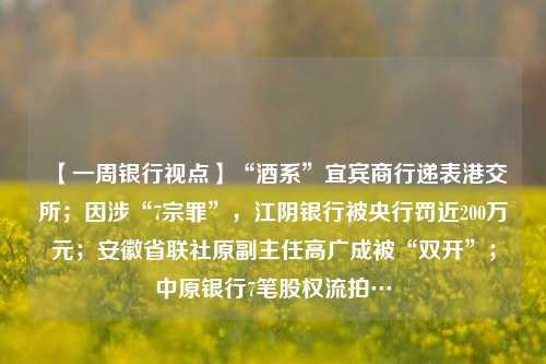 【一周银行视点】“酒系”宜宾商行递表港交所；因涉“7宗罪”，江阴银行被央行罚近200万元；安徽省联社原副主任高广成被“双开”；中原银行7笔股权流拍…