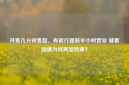 开售几分钟售罄、有银行提前半小时营业 储蓄国债为何再受热捧？