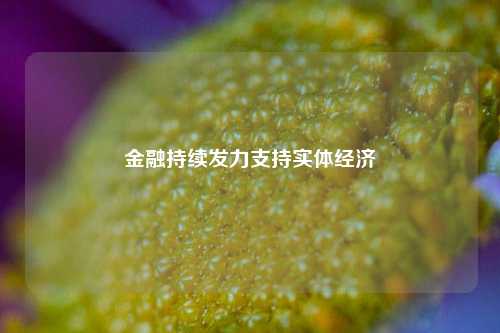 金融持续发力支持实体经济