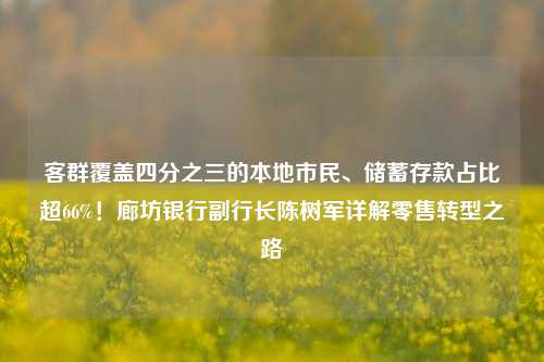客群覆盖四分之三的本地市民、储蓄存款占比超66%！廊坊银行副行长陈树军详解零售转型之路