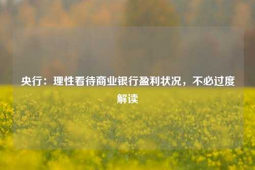 央行：理性看待商业银行盈利状况，不必过度解读