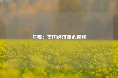 日媒：美国经济重心南移