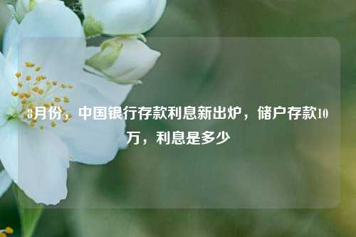 8月份，中国银行存款利息新出炉，储户存款10万，利息是多少