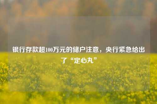 银行存款超100万元的储户注意，央行紧急给出了“定心丸”