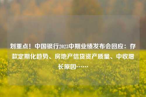 划重点！中国银行2023中期业绩发布会回应：存款定期化趋势、房地产信贷资产质量、中收增长原因……