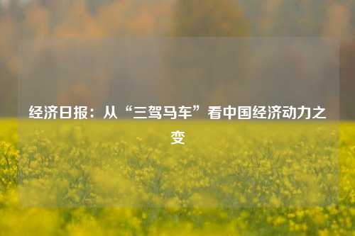 经济日报：从“三驾马车”看中国经济动力之变