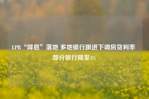 LPR“降息”落地 多地银行跟进下调房贷利率 部分银行降至4%