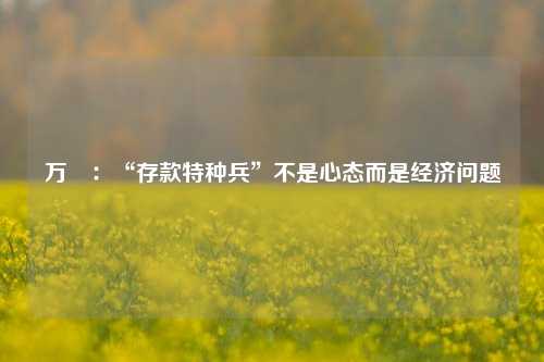 万喆：“存款特种兵”不是心态而是经济问题