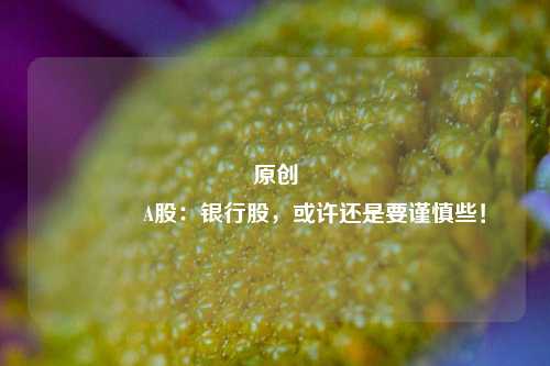 原创 A股：银行股，或许还是要谨慎些！