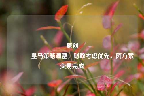 原创 皇马策略调整，财政考虑优先，阿方索交易完成