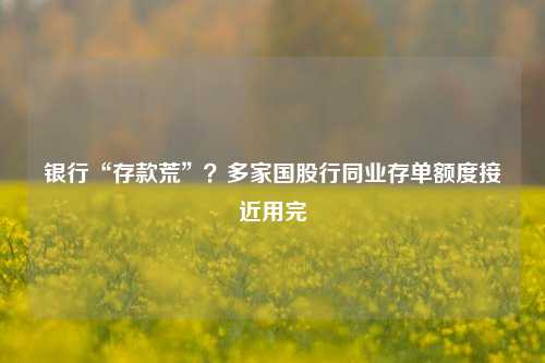 银行“存款荒”？多家国股行同业存单额度接近用完