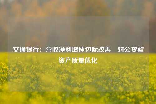 交通银行：营收净利增速边际改善 对公贷款资产质量优化