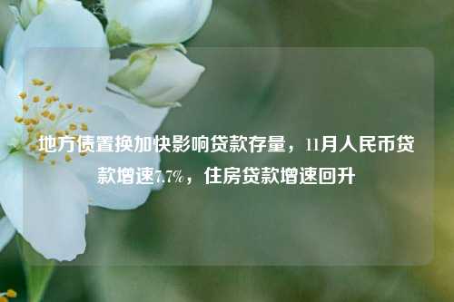 地方债置换加快影响贷款存量，11月人民币贷款增速7.7%，住房贷款增速回升