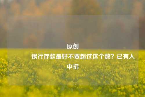 原创 银行存款最好不要超过这个数？已有人中招