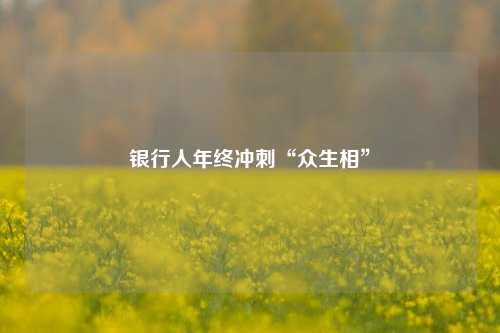 银行人年终冲刺“众生相”