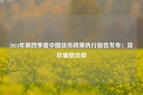 2024年第四季度中国货币政策执行报告发布：贷款量稳价降