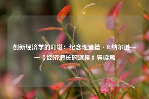 创新经济学的灯塔：纪念理查德·R.纳尔逊——《经济增长的源泉》导读篇