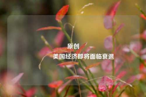 原创 美国经济即将面临衰退